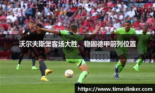 沃尔夫斯堡客场大胜，稳固德甲前列位置