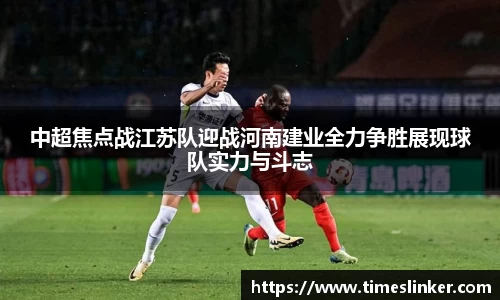 中超焦点战江苏队迎战河南建业全力争胜展现球队实力与斗志