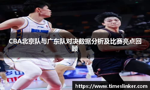 CBA北京队与广东队对决数据分析及比赛亮点回顾