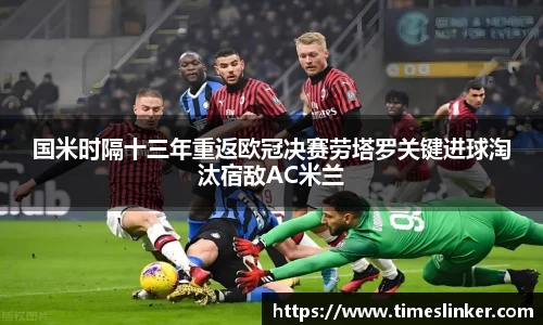 国米时隔十三年重返欧冠决赛劳塔罗关键进球淘汰宿敌AC米兰
