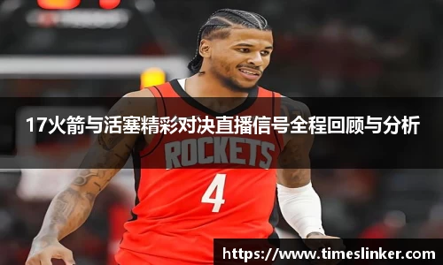 17火箭与活塞精彩对决直播信号全程回顾与分析