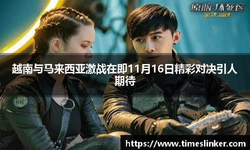 越南与马来西亚激战在即11月16日精彩对决引人期待