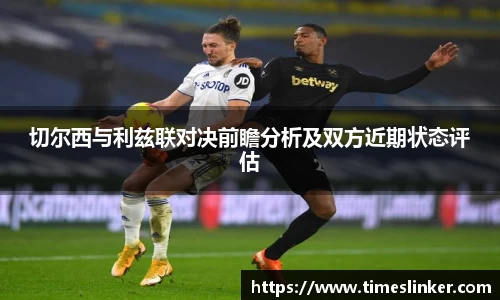 切尔西与利兹联对决前瞻分析及双方近期状态评估