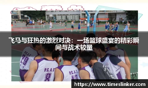 飞马与狂热的激烈对决：一场篮球盛宴的精彩瞬间与战术较量