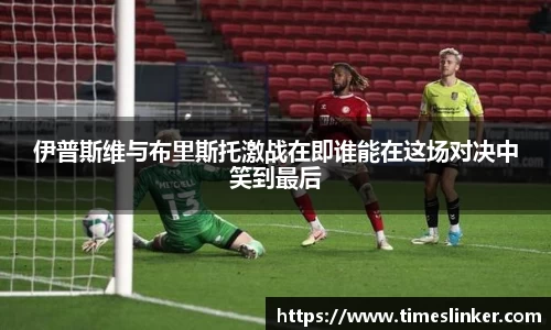 伊普斯维与布里斯托激战在即谁能在这场对决中笑到最后
