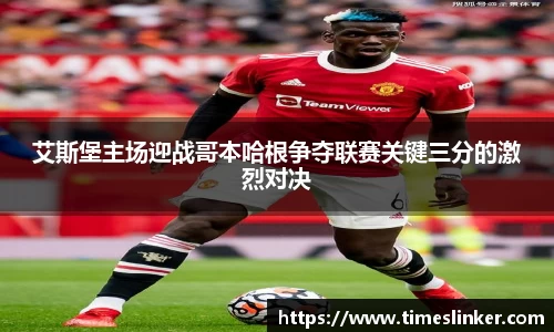 艾斯堡主场迎战哥本哈根争夺联赛关键三分的激烈对决
