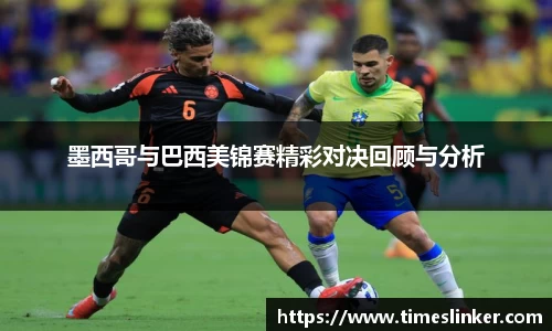 墨西哥与巴西美锦赛精彩对决回顾与分析