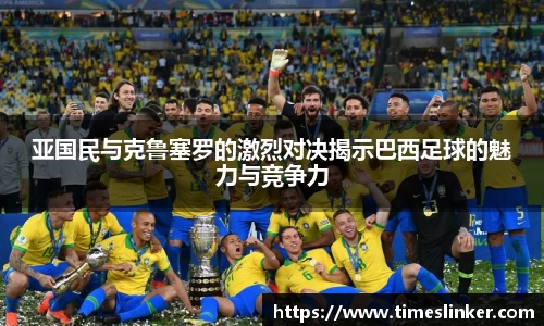 亚国民与克鲁塞罗的激烈对决揭示巴西足球的魅力与竞争力