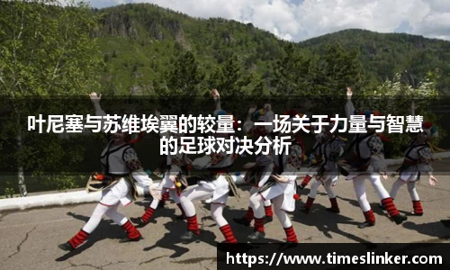 叶尼塞与苏维埃翼的较量：一场关于力量与智慧的足球对决分析