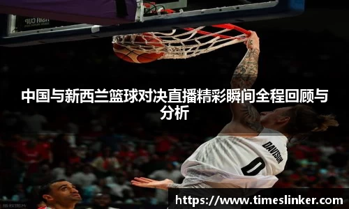 中国与新西兰篮球对决直播精彩瞬间全程回顾与分析