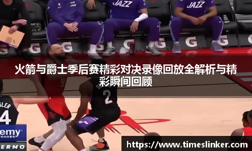 火箭与爵士季后赛精彩对决录像回放全解析与精彩瞬间回顾