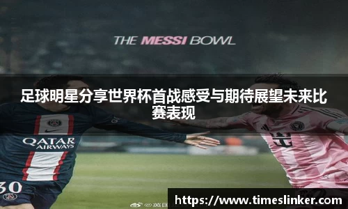 足球明星分享世界杯首战感受与期待展望未来比赛表现