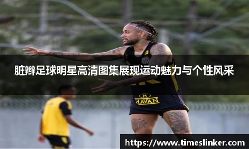 脏辫足球明星高清图集展现运动魅力与个性风采